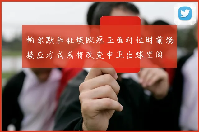 帕尔默和杜埃欧冠正面对位时前场接应方式或将改变中卫出球空间