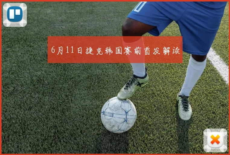 6月11日捷克韩国赛前首发解读