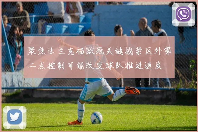 聚焦法兰克福欧冠关键战禁区外第二点控制可能改变球队推进速度