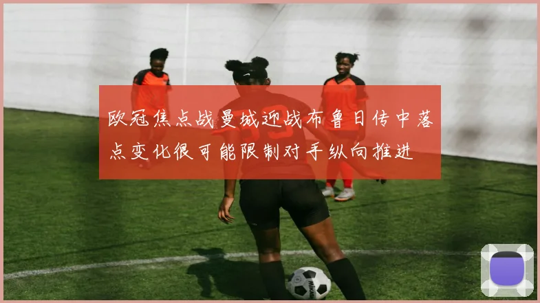 欧冠焦点战曼城迎战布鲁日传中落点变化很可能限制对手纵向推进