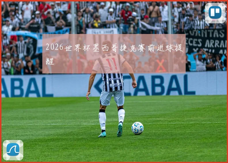 2026世界杯墨西哥捷克赛前进球提醒