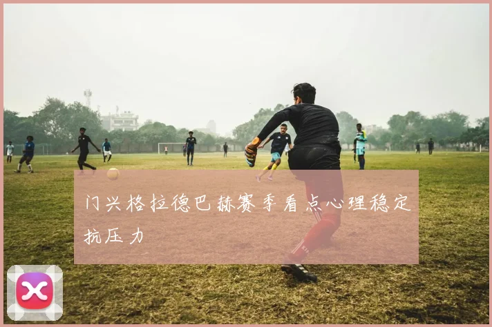 门兴格拉德巴赫赛季看点心理稳定抗压力