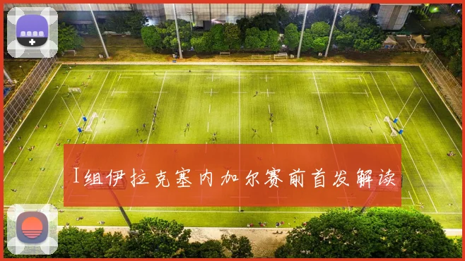 I组伊拉克塞内加尔赛前首发解读