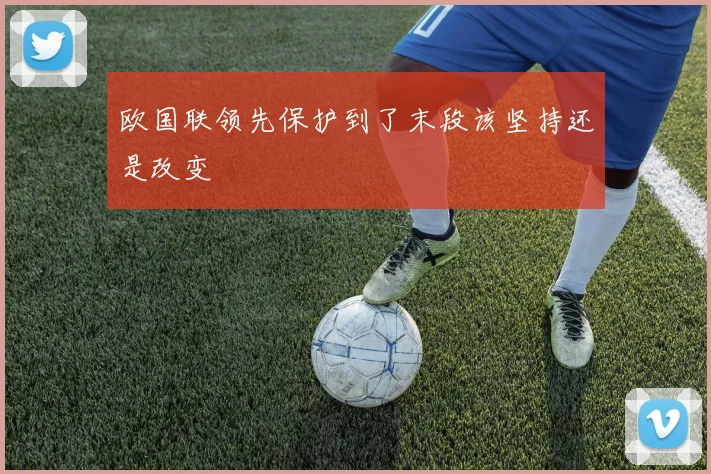 欧国联领先保护到了末段该坚持还是改变