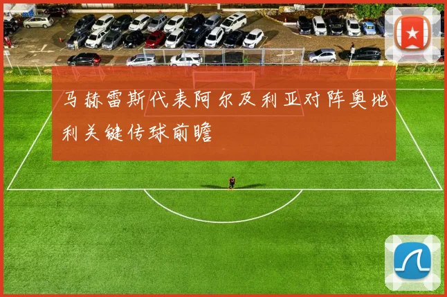 马赫雷斯代表阿尔及利亚对阵奥地利关键传球前瞻