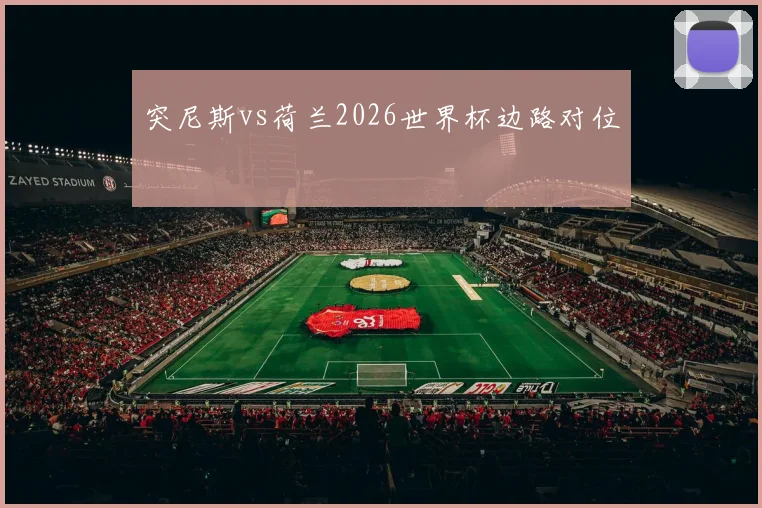 突尼斯vs荷兰2026世界杯边路对位