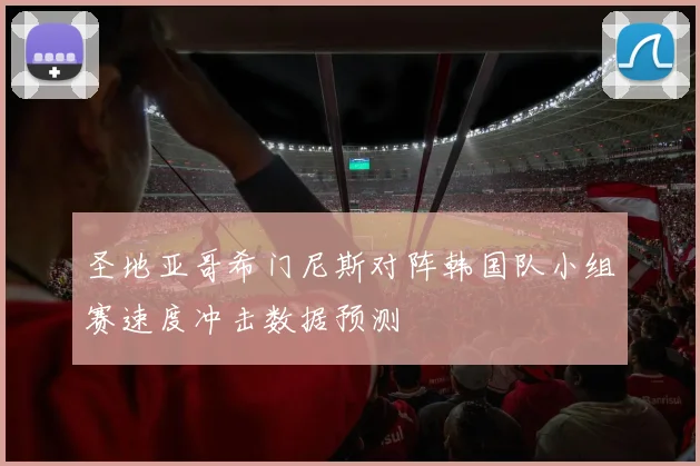 圣地亚哥希门尼斯对阵韩国队小组赛速度冲击数据预测