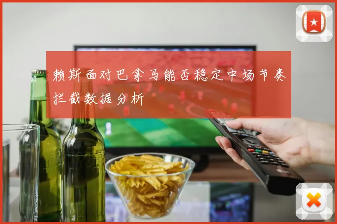 赖斯面对巴拿马能否稳定中场节奏拦截数据分析