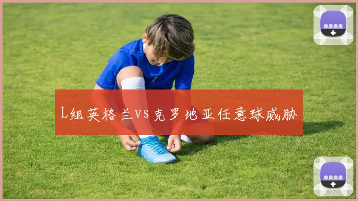 L组英格兰vs克罗地亚任意球威胁