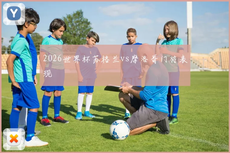 2026世界杯苏格兰vs摩洛哥门将表现