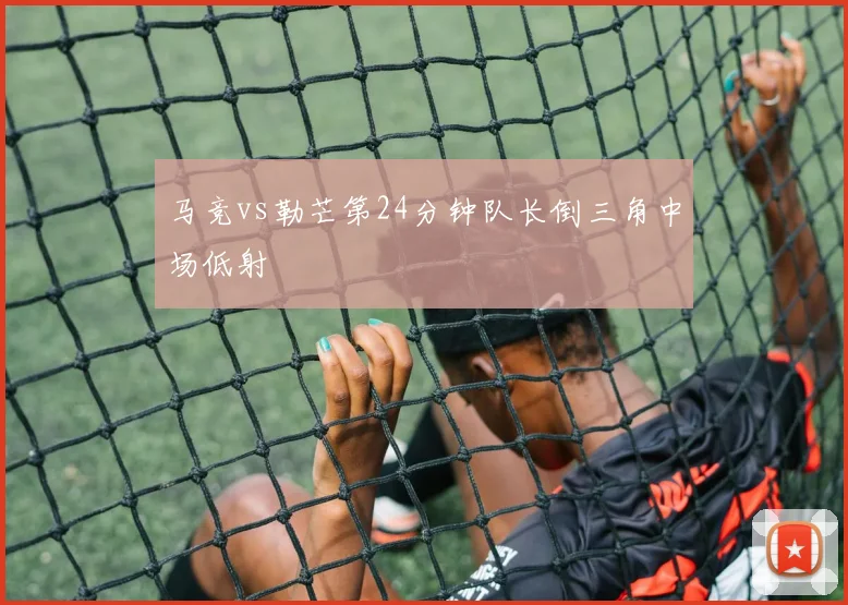 马竞vs勒芒第24分钟队长倒三角中场低射