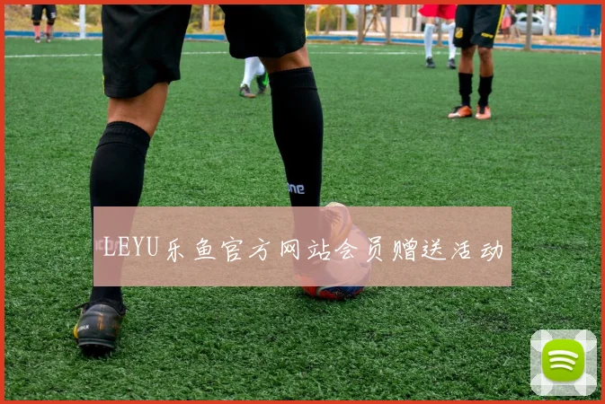 LEYU乐鱼官方网站会员赠送活动