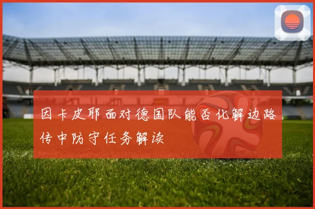 因卡皮耶面对德国队能否化解边路传中防守任务解读