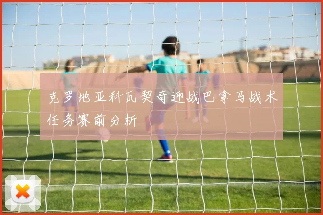 克罗地亚科瓦契奇迎战巴拿马战术任务赛前分析