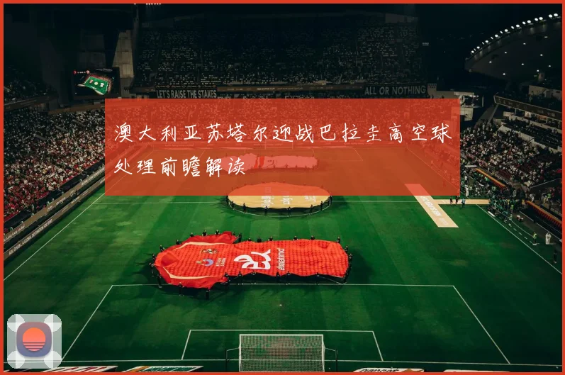 澳大利亚苏塔尔迎战巴拉圭高空球处理前瞻解读