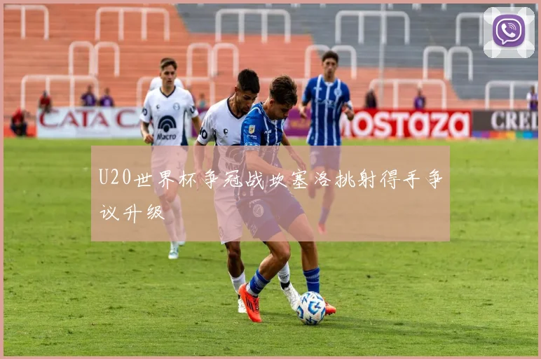 U20世界杯争冠战坎塞洛挑射得手争议升级