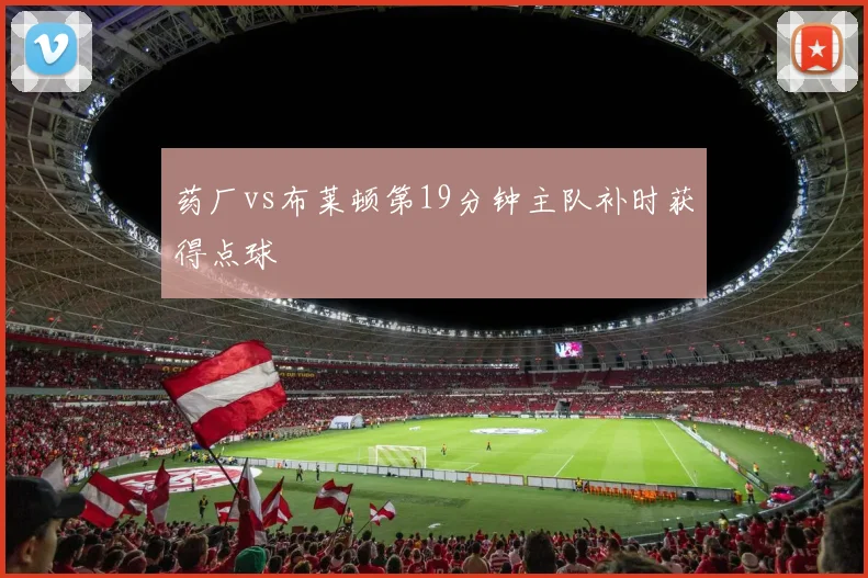 药厂vs布莱顿第19分钟主队补时获得点球