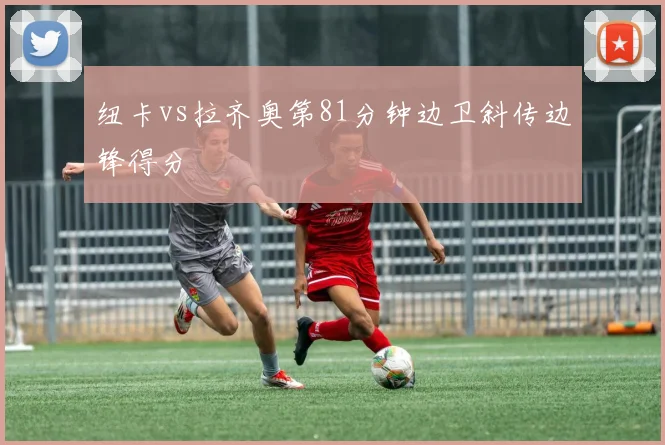 纽卡vs拉齐奥第81分钟边卫斜传边锋得分