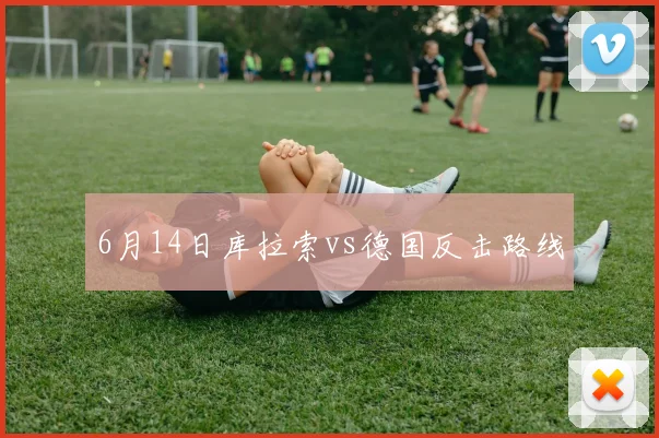 6月14日库拉索vs德国反击路线