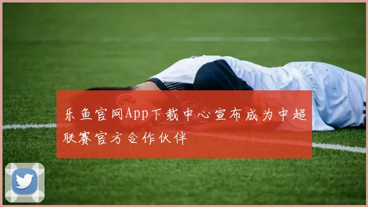 乐鱼官网App下载中心宣布成为中超联赛官方合作伙伴