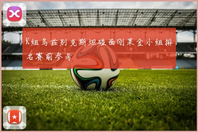 K组乌兹别克斯坦碰面刚果金小组排名赛前参考