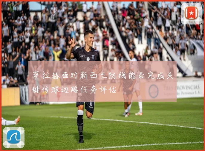 萨拉赫面对新西兰防线能否完成关键传球边路任务评估
