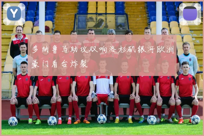 多纳鲁马助攻双响洛杉矶银河欧洲豪门看台炸裂