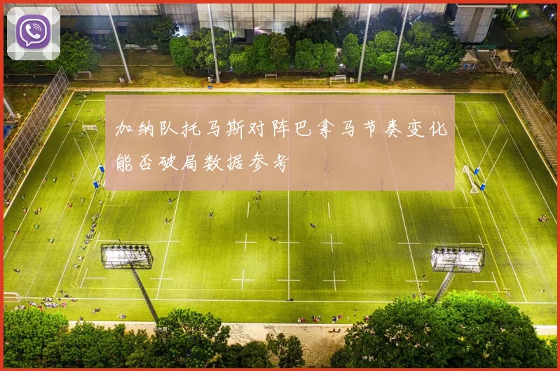 加纳队托马斯对阵巴拿马节奏变化能否破局数据参考