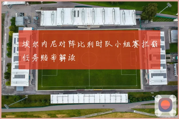 埃尔内尼对阵比利时队小组赛拦截任务赔率解读
